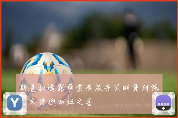 斯基拉透露萨索洛放弃买断费利佩尤文将迎回归之喜