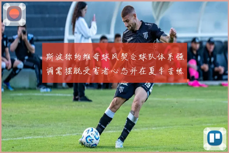 斯波称约维奇球风契合球队体系强调需摆脱受害者心态并在夏季苦练