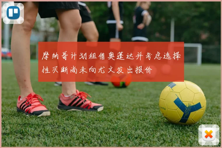 摩纳哥计划租借奥蓬达并考虑选择性买断尚未向尤文发出报价