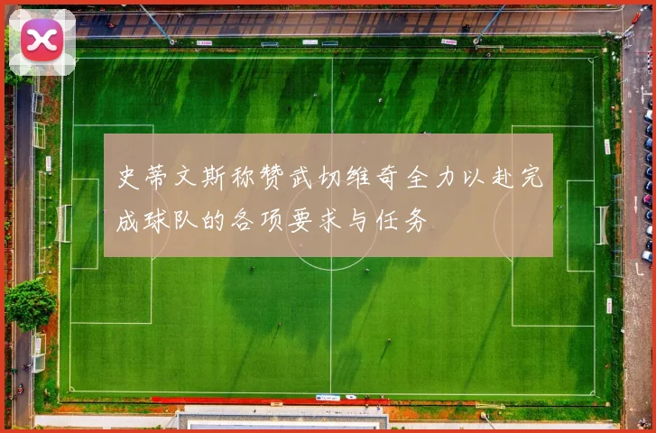 史蒂文斯称赞武切维奇全力以赴完成球队的各项要求与任务