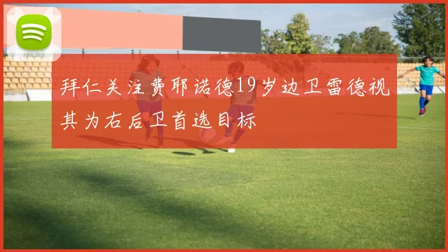 拜仁关注费耶诺德19岁边卫雷德视其为右后卫首选目标