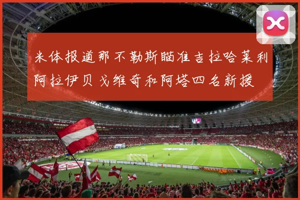 米体报道那不勒斯瞄准吉拉哈莱利阿拉伊贝戈维奇和阿塔四名新援