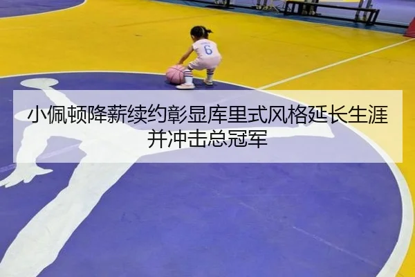 小佩顿降薪续约彰显库里式风格延长生涯并冲击总冠军